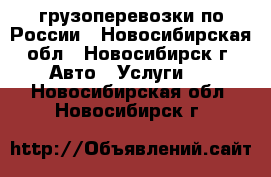  грузоперевозки по России - Новосибирская обл., Новосибирск г. Авто » Услуги   . Новосибирская обл.,Новосибирск г.